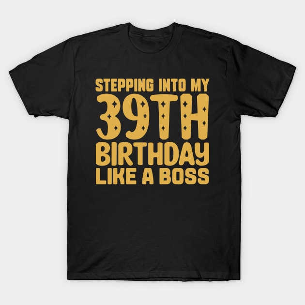 Stepping Into My 39th Birthday Like A Boss T-Shirt by colorsplash